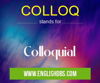 COLLOQ means Colloquial COLLOQ