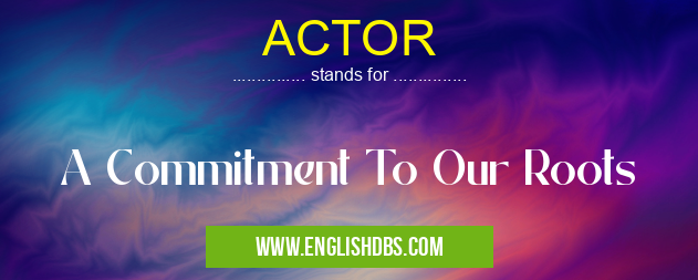 ACTOR means A Commitment To Our Roots ACTOR