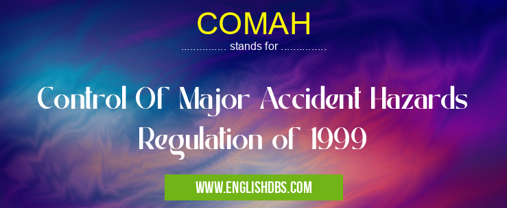 COMAH means Control Of Major Accident Hazards Regulation of 1999 COMAH