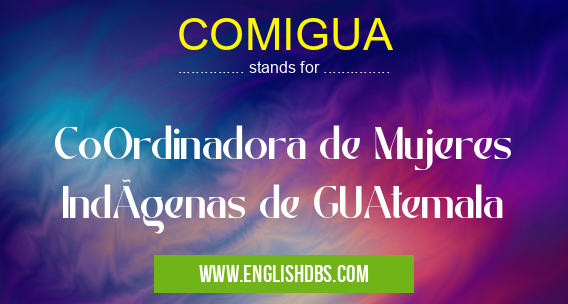 COMIGUA means CoOrdinadora de Mujeres IndÃgenas de GUAtemala COMIGUA
