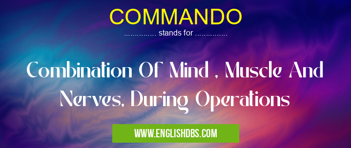 COMMANDO means Combination Of Mind , Muscle And Nerves, During Operations COMMANDO