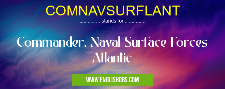 COMNAVSURFLANT means Commander, Naval Surface Forces Atlantic COMNAVSURFLANT