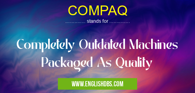 COMPAQ means Completely Outdated Machines Packaged As Quality COMPAQ