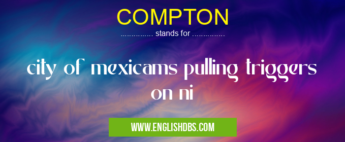 COMPTON means city of mexicams pulling triggers on ni COMPTON