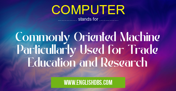COMPUTER means Commonly Oriented Machine Particullarly Used for Trade Education and Research COMPUTER