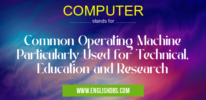 COMPUTER means Common Operating Machine Particularly Used for Technical, Education and Research COMPUTER