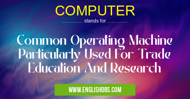 COMPUTER means Common Operating Machine Particularly Used For Trade Education And Research COMPUTER