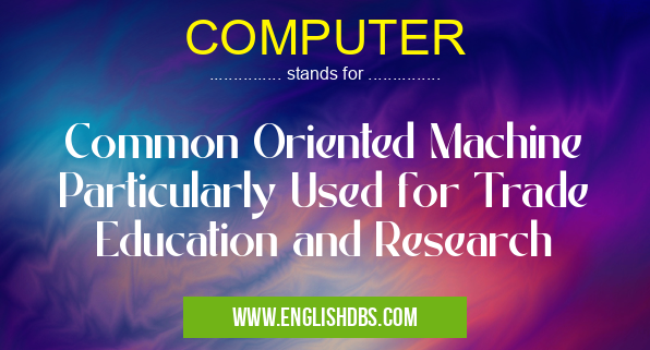 COMPUTER means Common Oriented Machine Particularly Used for Trade Education and Research COMPUTER