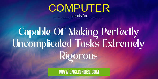 COMPUTER means Capable Of Making Perfectly Uncomplicated Tasks Extremely Rigorous COMPUTER