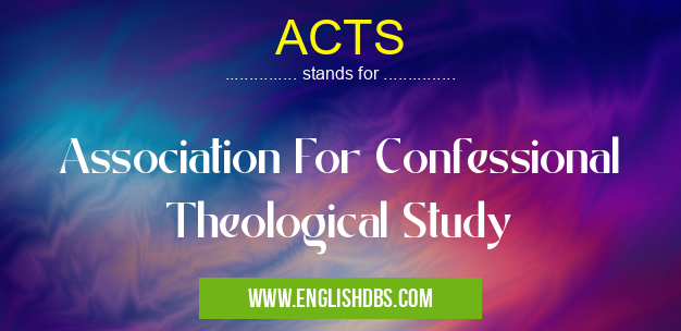 ACTS means Association For Confessional Theological Study ACTS
