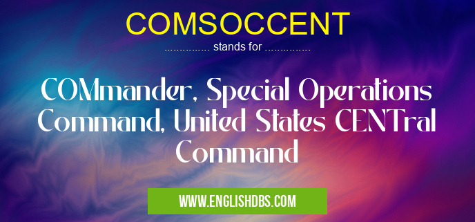 COMSOCCENT means COMmander, Special Operations Command, United States CENTral Command COMSOCCENT