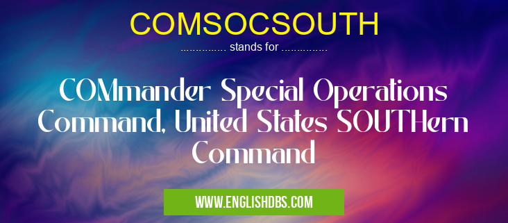COMSOCSOUTH means COMmander Special Operations Command, United States SOUTHern Command COMSOCSOUTH