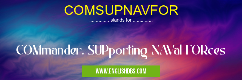 COMSUPNAVFOR means COMmander, SUPporting NAVal FORces COMSUPNAVFOR