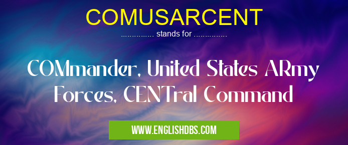 COMUSARCENT means COMmander, United States ARmy Forces, CENTral Command COMUSARCENT