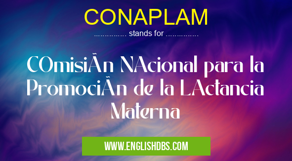 CONAPLAM means COmisión NAcional para la Promoción de la LActancia Materna CONAPLAM