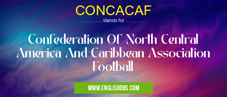 CONCACAF means Confederation Of North Central America And Caribbean Association Football CONCACAF