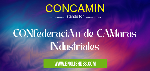CONCAMIN means CONfederación de CAMaras INdustriales CONCAMIN