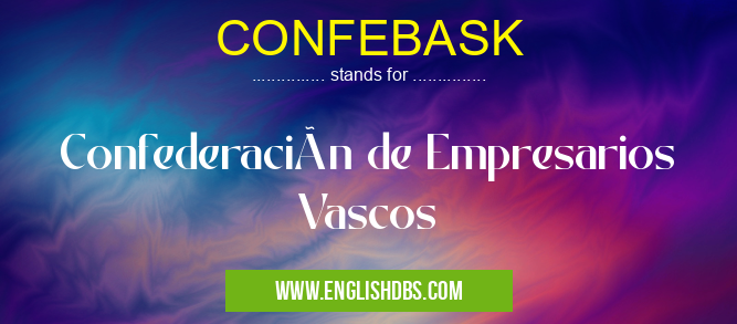 CONFEBASK means Confederación de Empresarios Vascos CONFEBASK