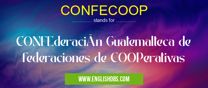 CONFECOOP means CONFEderación Guatemalteca de federaciones de COOPerativas CONFECOOP