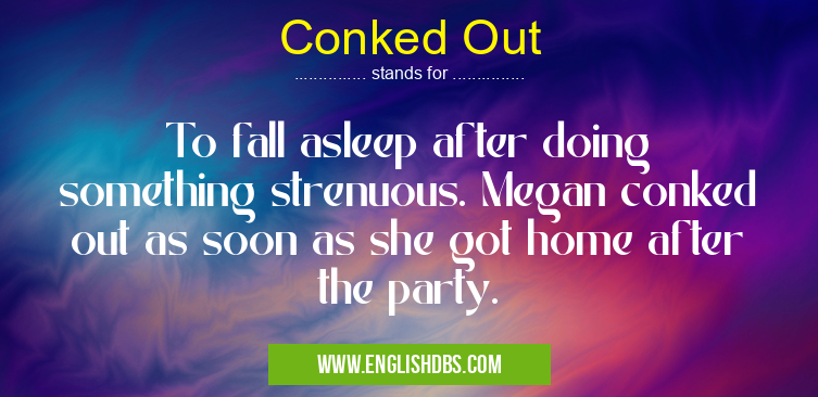 Conked Out means To fall asleep after doing something strenuous. Megan conked out as soon as she got home after the party. Conked Out