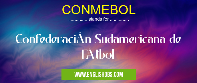 CONMEBOL means Confederación Sudamericana de Fútbol CONMEBOL