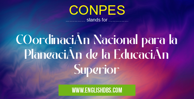 CONPES means COordinación Nacional para la Planeación de la Educación Superior CONPES