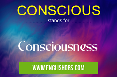 CONSCIOUS means Consciousness CONSCIOUS