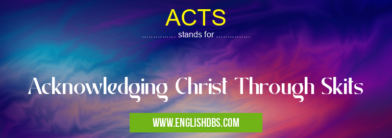 ACTS means Acknowledging Christ Through Skits ACTS