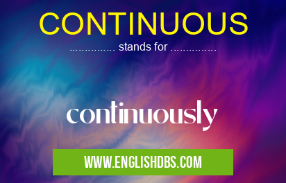 CONTINUOUS means continuously CONTINUOUS
