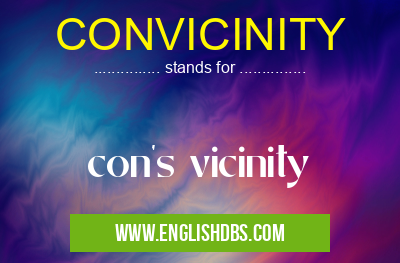 CONVICINITY means con's vicinity CONVICINITY