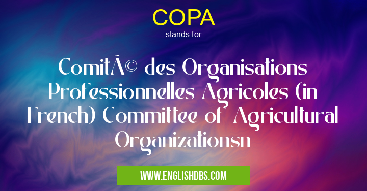COPA means Comité des Organisations Professionnelles Agricoles (in French) Committee of Agricultural Organizationsn COPA