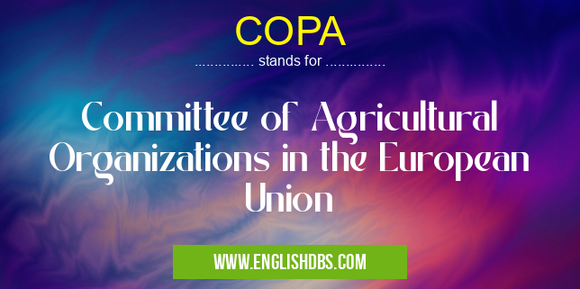 COPA means Committee of Agricultural Organizations in the European Union COPA