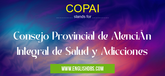 COPAI means Consejo Provincial de Atención Integral de Salud y Adicciones COPAI