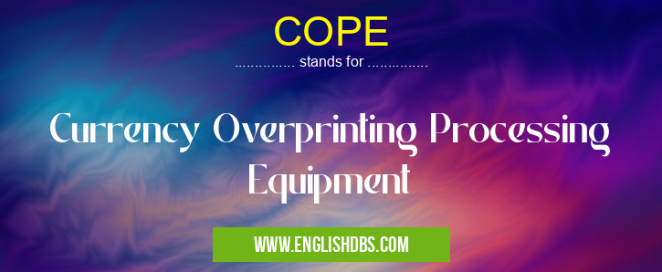 COPE means Currency Overprinting Processing Equipment COPE