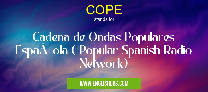 COPE means Cadena de Ondas Populares Española ( Popular Spanish Radio Network) COPE