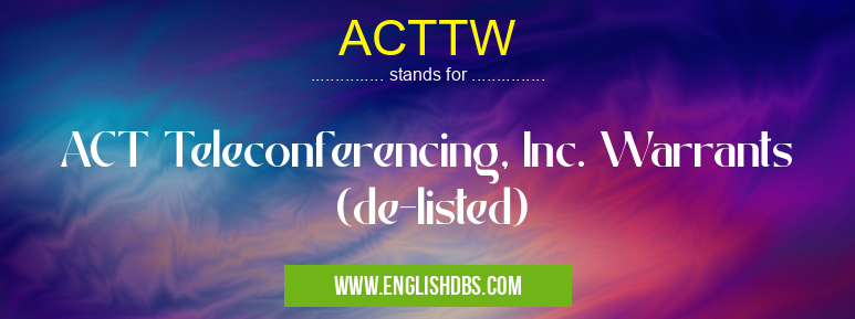 ACTTW means ACT Teleconferencing, Inc. Warrants (de-listed) ACTTW