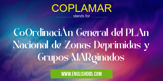 COPLAMAR means CoOrdinación General del PLAn Nacional de Zonas Deprimidas y Grupos MARginados COPLAMAR