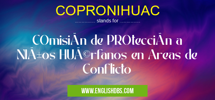 COPRONIHUAC means COmisión de PROtección a NIños HUérfanos en Areas de Conflicto COPRONIHUAC
