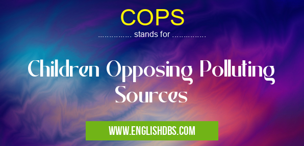 COPS means Children Opposing Polluting Sources COPS