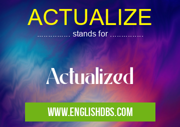 ACTUALIZE means Actualized ACTUALIZE