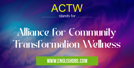 ACTW means Alliance for Community Transformation Wellness ACTW