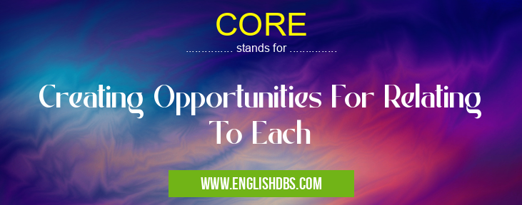 CORE means Creating Opportunities For Relating To Each CORE