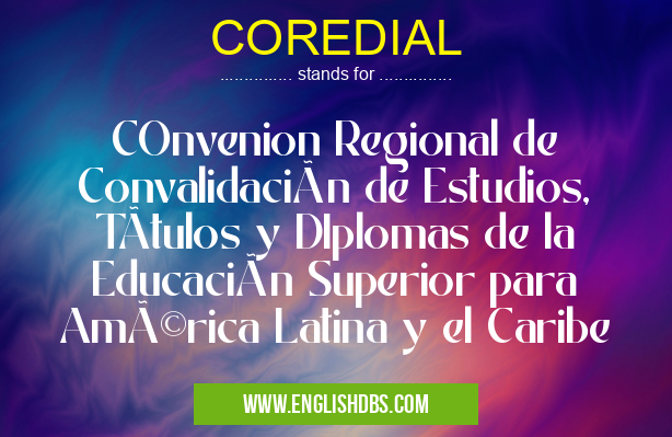 COREDIAL means COnvenion Regional de Convalidación de Estudios, TÃtulos y DIplomas de la Educación Superior para América Latina y el Caribe COREDIAL