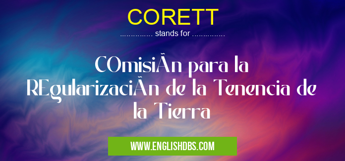 CORETT means COmisión para la REgularización de la Tenencia de la Tierra CORETT