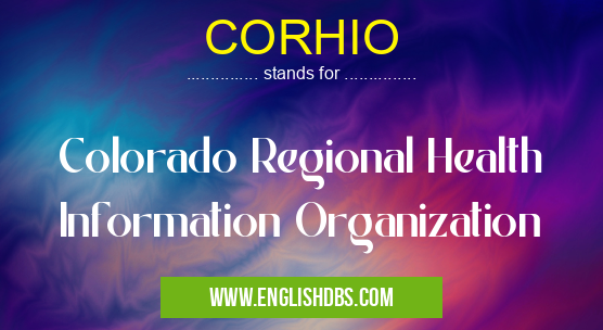 CORHIO means Colorado Regional Health Information Organization CORHIO