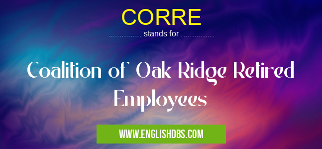 CORRE means Coalition of Oak Ridge Retired Employees CORRE