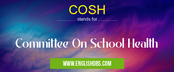 COSH means Committee On School Health COSH