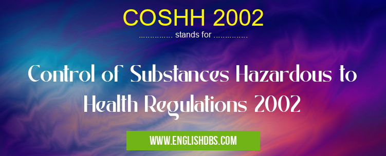 COSHH 2002 means Control of Substances Hazardous to Health Regulations 2002 COSHH 2002