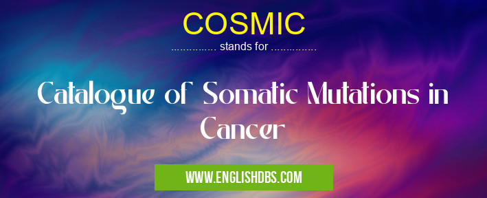 COSMIC means Catalogue of Somatic Mutations in Cancer COSMIC