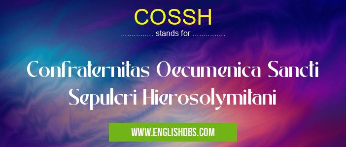 COSSH means Confraternitas Oecumenica Sancti Sepulcri Hierosolymitani COSSH